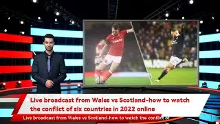 Live broadcast from Wales vs Scotland-how to watch the conflict of six countries in 2022 online