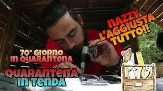 QUARANTENA IN TENDA (NAZ l'aggiusta tutto!! 70° giorno