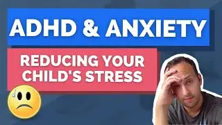 ADHD and Anxiety: How to Reduce Your Child's Stress