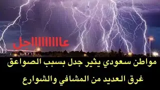 عاجل : مواطن سعودي يثير جدلا بسبب الصواعق..ومشاهد جديدة تظهر غرق مشفى