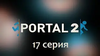 Portal 2 #17. Серия в которой он нас убивает