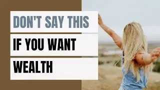 Don't Say It, If You Want to Be Wealthy