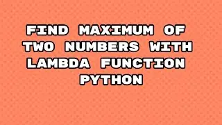 Maximum of two numbers in python scratch / find maximum of two numbers with lambda Python / 