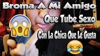 BROMA A MI AMIGO(QUE TUBE SEXO CON LA CHICA QUE LE GUSTA)-GusGonzalez