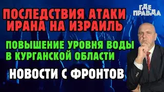 Последствия Атаки Ирана на Израиль. Повышение уровня воды в Курганской области. Новости с фронтов.