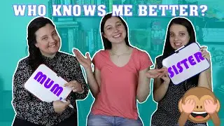 Who Knows Me Better? MY SISTER OR MY MUM?