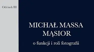 Michał Massa Mąsior o funkcji i roli fotografii / O fotografii JANUSZ JURCIMIERSKI / odc. 3