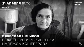 Вячеслав Шмыров. Режиссёры и режиссёрки. Надежда Кошеверова. Часть 3