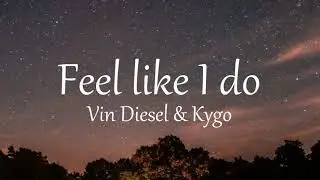 Feel Like I Do - Vin Diesel & KYGO (Lyrics)
