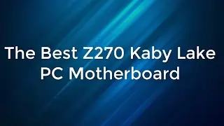 The Best Z270 Kaby Lake PC Motherboard