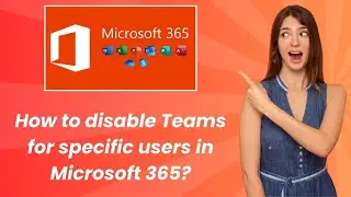 How to disable Teams for specific users in Microsoft 365 ? - Step by Step