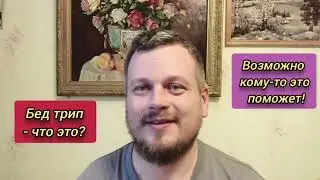 Bad trip - what is it? Maybe it will help someone? 