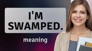 Understanding the Phrase "I'm Swamped!"