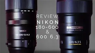 Nikon Z 600 F/6.3 & Z 180-600 Review