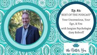 The Better You 82 *BEST OF* Your Unconscious, Your Ego, & You with Jungian Psychologist Gary Bobroff