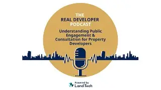 Real Developer Podcast: Understanding Public Engagement & Consultation for Property Developers