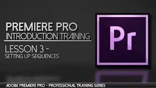 Setting up Sequences in Premiere Pro -Adobe Premiere Professional Training - Lesson 3