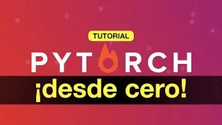 Tutorial: ¡PYTORCH DESDE CERO!