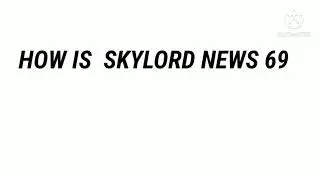HOW IS SKYLORD NEWS 69