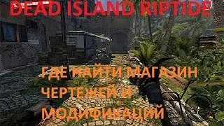 Dead Island Riptide / Где найти магазин чертежей и модификаций