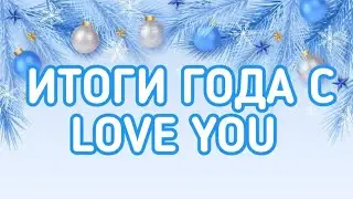 Итоги года с уважаемым Love You