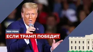 А что если победит Трамп… | Подкаст "1600 Пенсильвания-авеню"