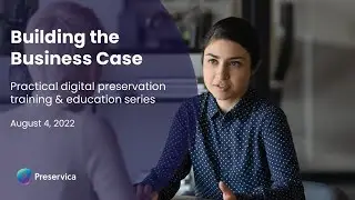 Building The Business Case | Practical Digital Preservation Training & Education - Canada Series Ep3