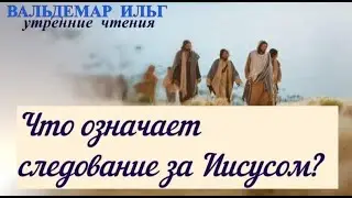 Утренние чтения. Что означает следование за Иисусом?