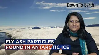 In a first, fly ash particles found in Antarctic ice, thousands of kilometres from potential source
