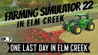 Farming Simulator 22 ~ Ep. 7 ~ One Last Day in Elm Creek