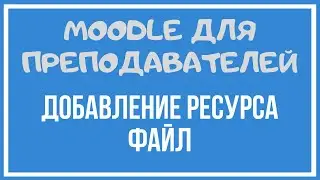 Moodle для преподавателей. Добавление ресурса Файл.