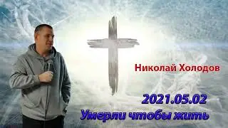 2021 05 02 Умерли чтобы жить - Николай Холодов