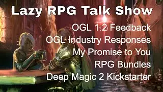 OGL1.2 Feedback, Industry Responses, RPG Bundles, Deep Magic KS – Lazy RPG Talk Show 