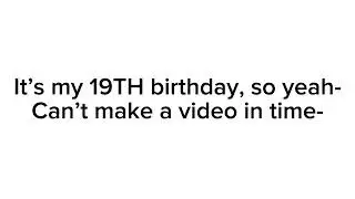 Happy 19TH birthday to Me! (Currently on Hiatus)