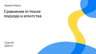 101. Сравнение in house подхода и агентства – Сергей Царик