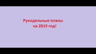 №83. Мои рукодельные планы на 2019 год!