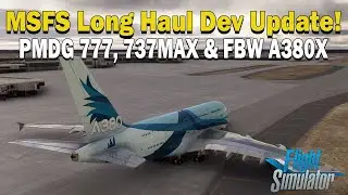 MSFS Long Haul Is Getting Closer! PMDG 777, 737Max & FBW A380X Projects!