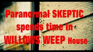 Paranormal Skeptic Spends Day inside the Willows Weep House