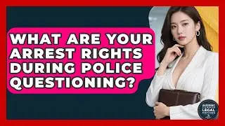 What Are Your Arrest Rights During Police Questioning? - Avoiding Common Legal Mistakes