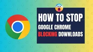 How to Stop Google Chrome from Blocking Downloads