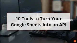 Best Tools to Turn Your Google Sheets Into an API
