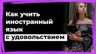 Как учить иностранный язык с удовольствием