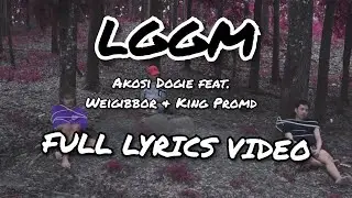 LGGM - Akosi Dogie feat,Weigibbor & King Promdi (Official Lyric Video)