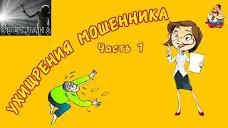 УХИЩРЕНИЯ МОШЕННИКА. Ч. 1. Автор Светлана.