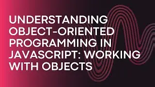 Understanding Object-Oriented Programming in JavaScript: Working with Objects