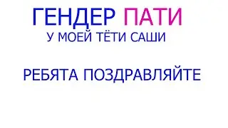 Гендер Пати моей Тёти У МЕНЯ БУДЕТ ДВОЮРОДНЫЙ БРАТИК!