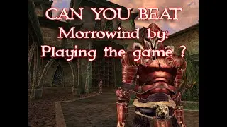 CAN YOU BEAT MORROWIND BY: Playing the game for the first time.