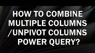 How to UnPivot Columns | Combine multiple columns | Power Query