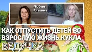 🌻КАК ОТПУСТИТЬ ДЕТЕЙ ВО ВЗРОСЛУЮ жизЖИЗНЬ.КУКЛА ВЕДУЧКА🌻