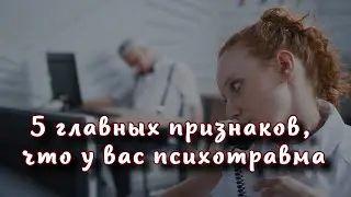 5 главных признаков, что у вас есть психотравма, которая разрушает вашу жизнь